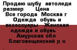 Продаю шубу, автоледи размер 46 › Цена ­ 20 000 - Все города, Москва г. Одежда, обувь и аксессуары » Женская одежда и обувь   . Амурская обл.,Благовещенский р-н